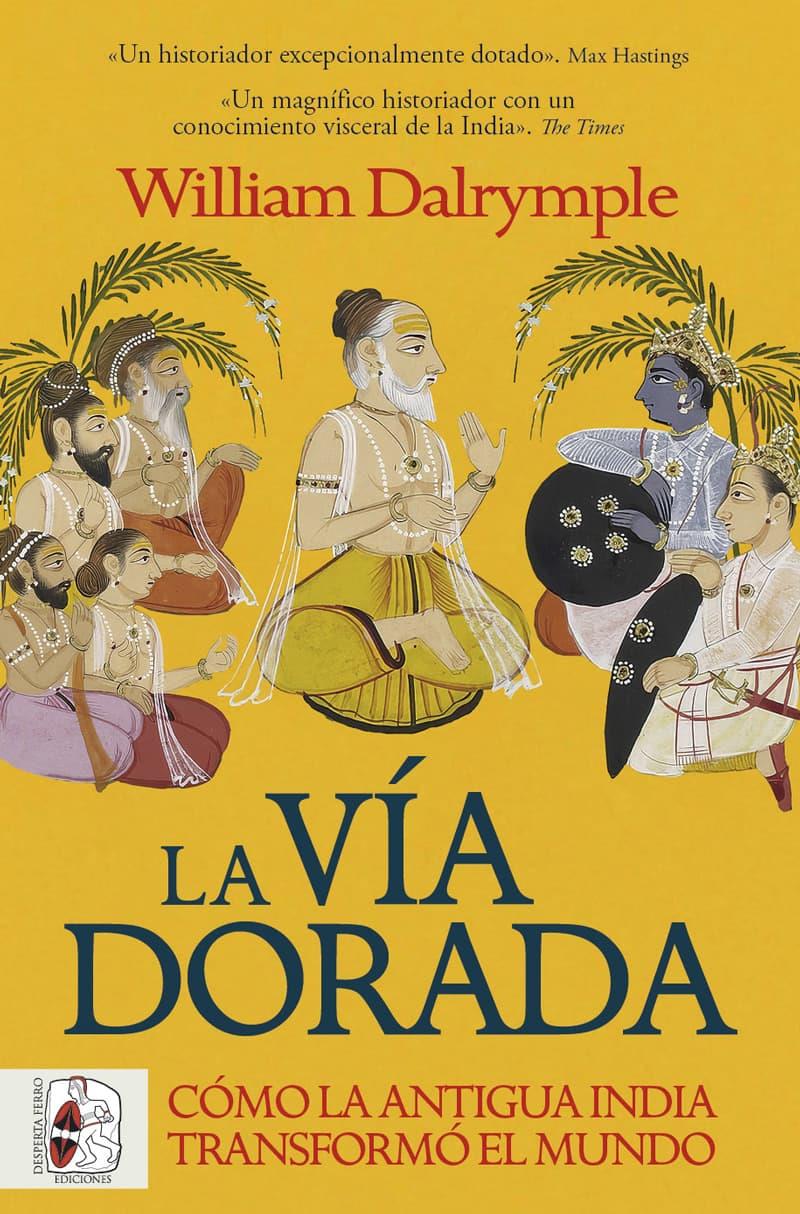 LA VÍA DORADA. CÓMO LA ANTIGUA INDIA TRANSFORMÓ EL MUNDO | 9788412981056 | DALRYMPLE, WILLIAM
