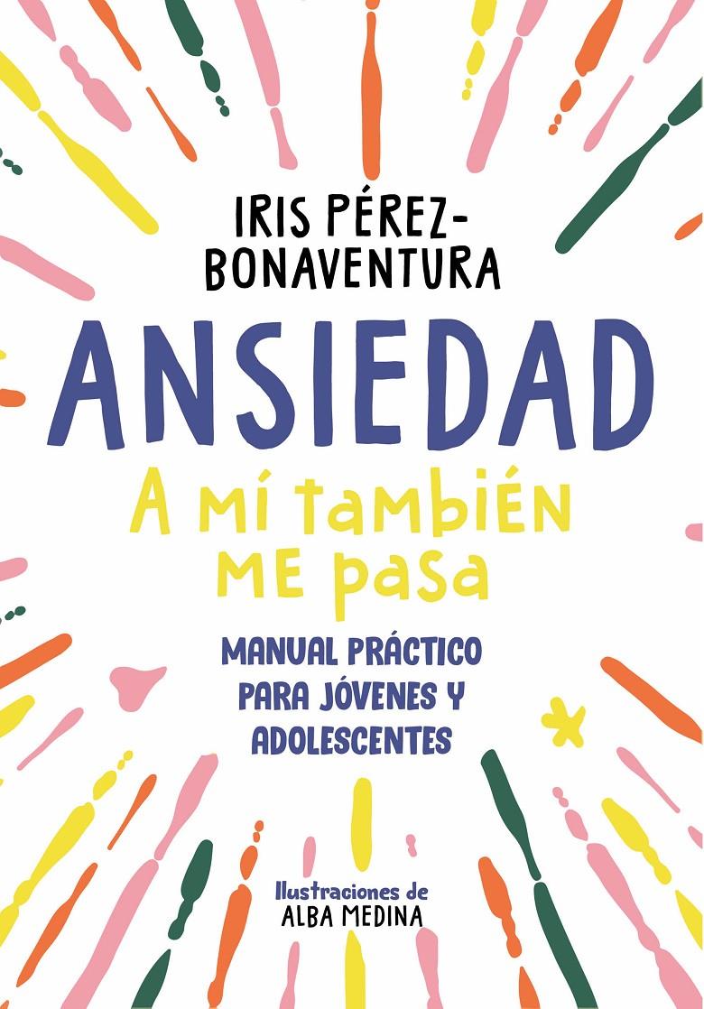 ANSIEDAD: A MÍ TAMBIÉN ME PASA. U NA GUÍA PARA JÓVENES Y ADOLESCENTES CON ESTRATEGIAS FÁCILES Y EFECTIVAS PARA EN | 9788418688768 | PÉREZ BONAVENTURA, IRIS