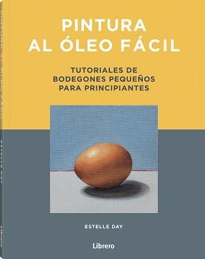 PINTURA AL OLEO FACIL. TUTORIALES DE BODEGONES PEQUEÑOS PARA PRINCIPIANTES | 9789463599269 | DAY, ESTELLE
