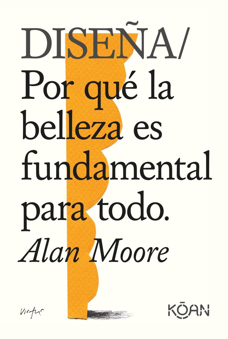 DISEÑA. POR QUE LA BELLEZA ES FUNDAMENTAL PARA TODO | 9788418223228 | ALLAN MOORE