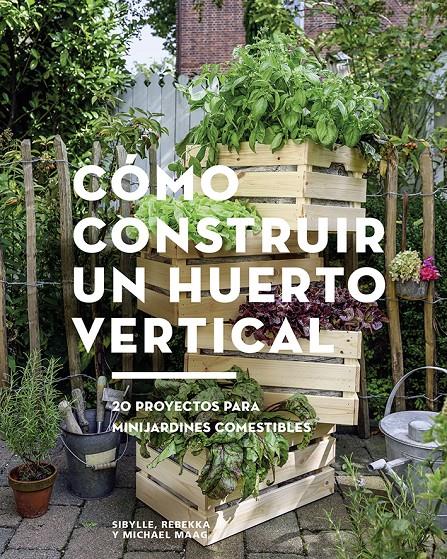 CÓMO CONSTRUIR UN HUERTO VERTICAL | 9788425229695 | MAAG, SIBYLLE/MAAG, REBEKKA/MAAG, MICHAEL