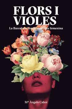 FLORS I VIOLES. LA BARCELONA LITERÀRIA EN CLAU FEMENINA. | 9788491563280 | CABRÉ CASTELLS, MARIA ÀNGELS