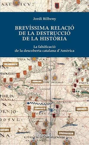 BREVÍSSIMA RELACIÓ DE LA DESTRUCCIÓ DE LA HISTORIA .LA FALSIFICACIÓ DE LA DESCOBERTA CATALANA D'AMÈRICA  | 9788494183515 | BILBENY, JORDI