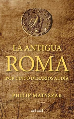 LA ANTIGUA ROMA POR CINCO DENARIOS AL DÍA | 9788446035503 | MATYSZAK, PHILIP