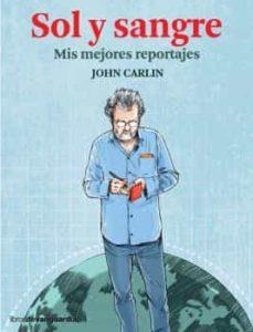 SOL Y SANGRE. MIS MEJORES REPORTAJES | 9788416372720 | JOHN CARLIN