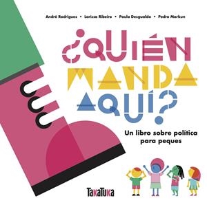QUIÉN MANDA AQUÍ? UN LIBRO SOBRE POLÍTICA PARA PEQUES | 9788417383862 | DESGUALDO, PAULA/MARKUN, PEDRO/RIBEIRO, LARISSA/RODRIGUES, ANDRÉ