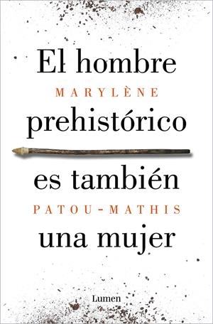 EL HOMBRE PREHISTÓRICO ES TAMBIÉN UNA MUJER. UNA HISTORIA DE LA INVISIBILIDAD DE LAS MUJERES | 9788426410092 | PATOU-MATHIS, MARYLÈNE