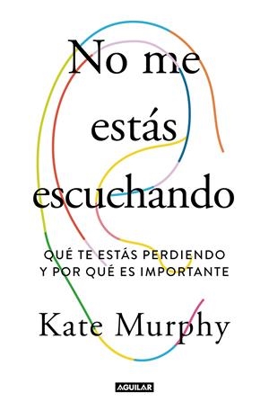 NO ME ESTÁS ESCUCHANDO. QUÉ TE ESTAS PERDIENDO Y POR QUÉ ES IMPORTANTE | 9788403519428 | MURPHY, KATE