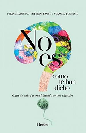 NO ES COMO TE HAN DICHO. GUÍA DE SALUD MENTAL BASADA EN LOS VÍNCULOS | 9788425446351 | ALONSO, YOLANDA/EZAMA, ESTEBAN/FONTANIL, YOLANDA