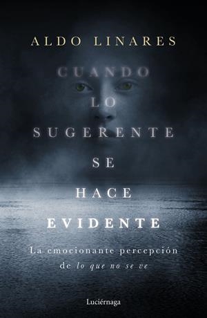 CUANDO LO SUGERENTE SE HACE EVIDENTE. LA EMOCIONANTE PERCEPCIÓN DE LO QUE NO SE VE | 9788418015403 | LINARES DÍAZ, ALDO