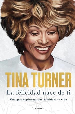 LA FELICIDAD NACE DE TI. UNA GUÍA ESPIRITUAL QUE CAMBIARÁ TU VIDA | 9788418015885 | TURNER, TINA