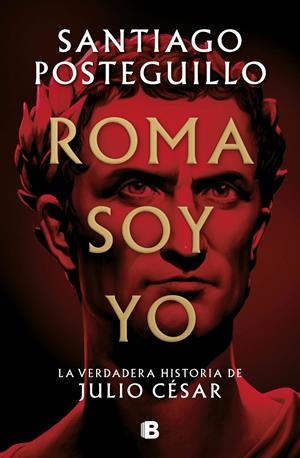 ROMA SOY YO. LA VERDADERA HISTORIA DE JULIO CÉSAR | 9788466671781 | POSTEGUILLO, SANTIAGO