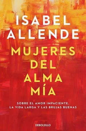 MUJERES DEL ALMA MÍA. SOBRE EL AMOR IMPACIENTE, LA VIDA LARGA Y LAS BRUJAS BUENAS | 9788466359634 | ALLENDE, ISABEL