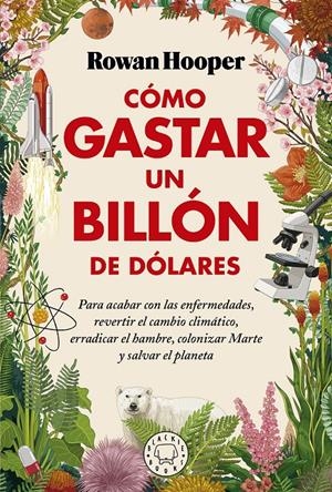 CÓMO GASTAR UN BILLÓN DE DÓLARES. PARA ACABAR CON LAS ENFERMEDADES, REVERTIR EL CAMBIO CLIMÁTICO, | 9788418733826 | HOOPER, ROWAN