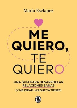 ME QUIERO, TE QUIERO. UNA GUÍA PARA DESARROLLAR RELACIONES SANAS (Y MEJORAR LAS QUE YA TIENES) | 9788402424587 | ESCLAPEZ, MARÍA