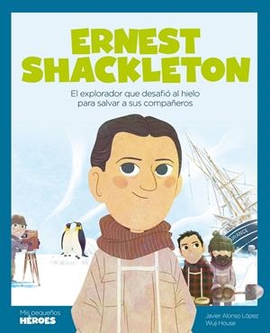 ERNEST SHACKLETON. EL EXPLORADOR QUE DESAFIÓ AL HIELO PARA SALVAR A SUS COMPAÑEROS | 9788413611181 | JAVIER ALONSO LÓPEZ
