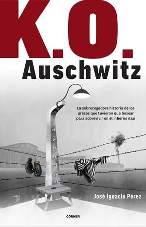 K.O. AUSCHWITZ. LA SOBRECOGEDORA HISTORIA DE LOS PRESOS QUE TUVIERON QUE BOXEAR PARA SOBREVIVIR | 9788412138238 | PÉREZ, JOSÉ IGNACIO
