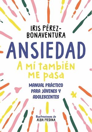 ANSIEDAD: A MÍ TAMBIÉN ME PASA. U NA GUÍA PARA JÓVENES Y ADOLESCENTES CON ESTRATEGIAS FÁCILES Y EFECTIVAS PARA EN | 9788418688768 | PÉREZ BONAVENTURA, IRIS