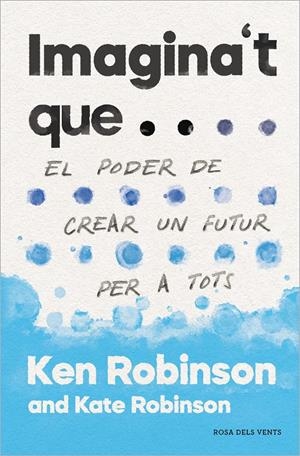 IMAGINA'T QUE...EL PODER DE CREAR UN FUTUR PER A TOTHOM | 9788417627478 | ROBINSON, SIR KEN/ROBINSON, KATE