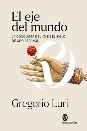 EL EJE DEL MUNDO. LA CONQUISTA DEL YO EN EL SIGLO DE ORO ESPAÑOL | 9788412473988 | LURI MEDRANO, GREGORIO