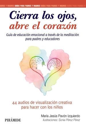 CIERRA LOS OJOS, ABRE EL CORAZÓN. GUÍA DE EDUCACIÓN EMOCIONAL A TRAVÉS DE LA MEDITACIÓN | 9788436845044 | PAVÓN IZQUIERDO, MARÍA JESÚS/PÉREZ PÉREZ, SONIA