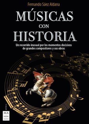 MÚSICAS CON HISTORIA. UN RECORRIDO INUSUAL POR LOS MOMENTOS DECISIVOS DE GRANDES COMPOSITORES Y SUS OB | 9788418703331 | SÁEZ ALDANA, FERNANDO