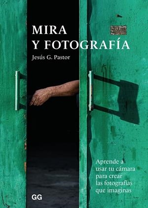 MIRA Y FOTOGRAFÍA. APRENDE A USAR TU CÁMARA PARA LAS FOTOGRAFÍAAS QUE DESEAS | 9788425232749 | PASTOR, JESÚS G.