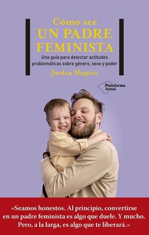 CÓMO SER UN PADRE FEMINISTA. NA GUÍA DE PRIMEROS AUXILIOS PARA SER UN BUEN PADRE EN UN MUNDO CAMBIANTE | 9788419271280 | SHAPIRO, JORDAN