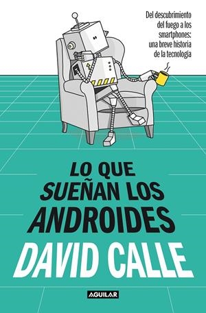 LO QUE SUEÑAN LOS ANDROIDES. DEL DESCUBRIMIENTO DEL FUEGO A LOS SMARTPHONES: UNA BREVE HISTORIA DE LA TECNOLO | 9788403523241 | CALLE, DAVID