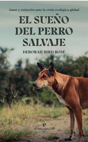 EL SUEÑO DEL PERRO SALVAJE. AMOR Y EXTINCIÓN ANTE LA CRISIS ECOLÓGICA GLOBAL | 9788419158277 | BIRD ROSE, DEBORAH