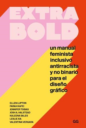 EXTRA BOLD. UN MANUAL FEMINISTA, INCLUSIVO, ANTIRRACISTA Y NO BINARIO PARA EL DISEÑO GRÁFICO | 9788425233777 | LUPTON, ELLEN/KAFEI, FARAH/TOBIAS, JENNIFER/HALSTEAD, JOSH A./SALES, KALEENA/XIA, LESLIE/VERGARA, VA