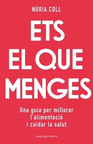 ETS EL QUE MENGES. UNA GUIA PER MILLORAR L'ALIMENTACIÓ I CUIDAR LA SALUT | 9788418062704 | COLL, NÚRIA