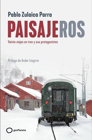 PAISAJEROS. VEINTE VIAJES EN TREN Y SUS PROTAGONISTAS | 9788408269403 | ZULAICA, PABLO