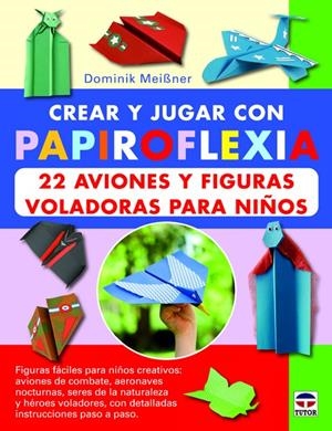 CREAR Y JUGAR CON PAPIROFLEXIA. 22 AVIONES Y FIGURAS VOLADORAS PARA NIÑOS | 9788479029623 | MEIBNER, DOMINIK